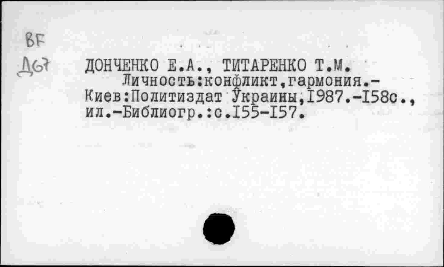 ﻿в?
ДОНЧЕНКО Е.А., ТИТАРЕНКО Т.М.
Личность:конфликт,гармония.-Киев Политиздат Украины,1987.-158с., ил.-Библиогр.:с.155-157.